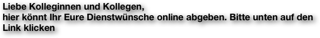 Liebe Kolleginnen und Kollegen,
hier könnt Ihr Eure Dienstwünsche online abgeben. Bitte unten auf den Link klicken